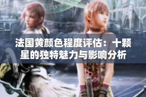 法国黄颜色程度评估：十颗星的独特魅力与影响分析