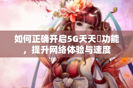 如何正确开启5G天天奭功能，提升网络体验与速度