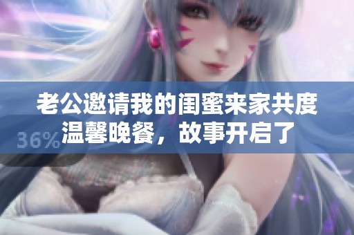 老公邀请我的闺蜜来家共度温馨晚餐，故事开启了