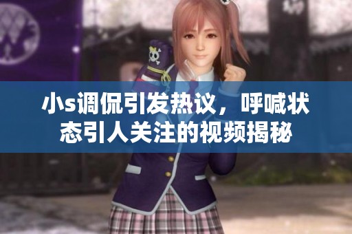 小s调侃引发热议，呼喊状态引人关注的视频揭秘