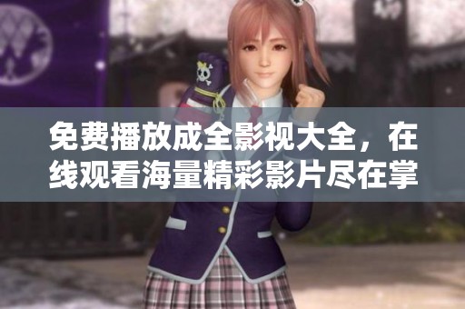 免费播放成全影视大全，在线观看海量精彩影片尽在掌握