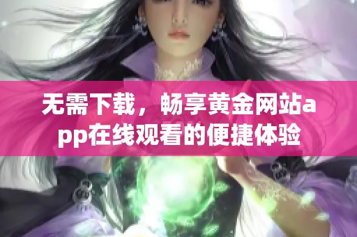 无需下载，畅享黄金网站app在线观看的便捷体验