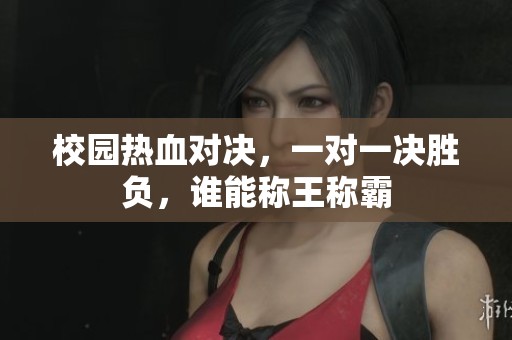 校园热血对决，一对一决胜负，谁能称王称霸