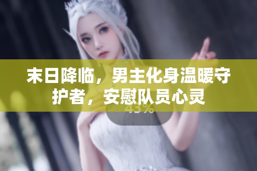 末日降临，男主化身温暖守护者，安慰队员心灵