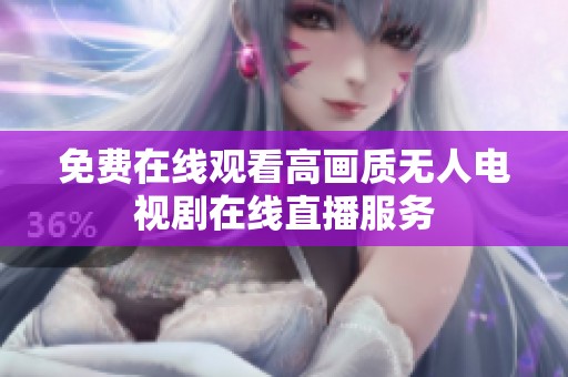 免费在线观看高画质无人电视剧在线直播服务