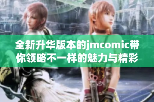 全新升华版本的jmcomic带你领略不一样的魅力与精彩