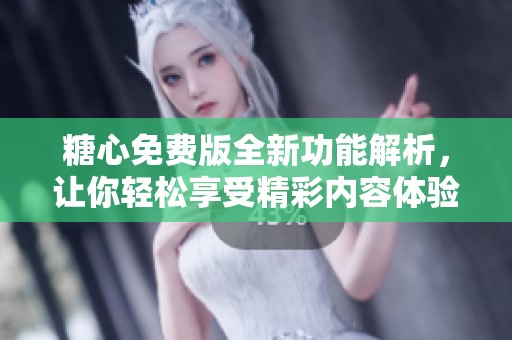 糖心免费版全新功能解析，让你轻松享受精彩内容体验