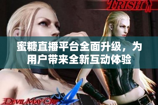 蜜糖直播平台全面升级，为用户带来全新互动体验