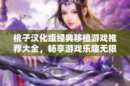 桃子汉化组经典移植游戏推荐大全，畅享游戏乐趣无限