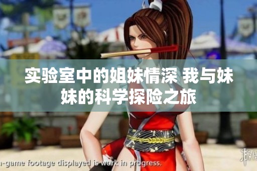 实验室中的姐妹情深 我与妹妹的科学探险之旅