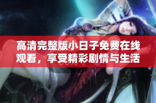 高清完整版小日子免费在线观看，享受精彩剧情与生活智慧