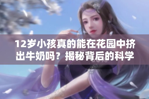 12岁小孩真的能在花园中挤出牛奶吗？揭秘背后的科学真相