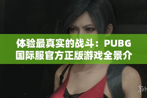 体验最真实的战斗：PUBG国际服官方正版游戏全景介绍