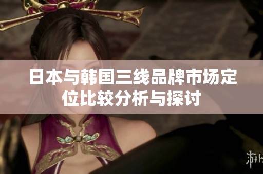 日本与韩国三线品牌市场定位比较分析与探讨