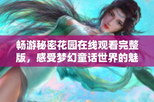 畅游秘密花园在线观看完整版，感受梦幻童话世界的魅力