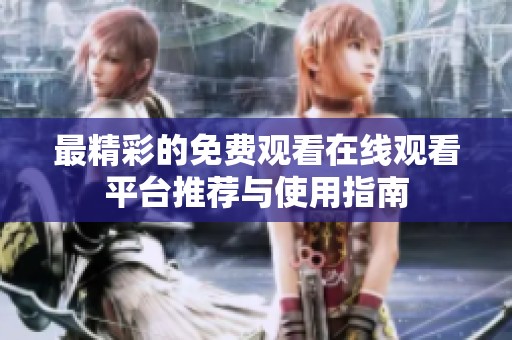 最精彩的免费观看在线观看平台推荐与使用指南