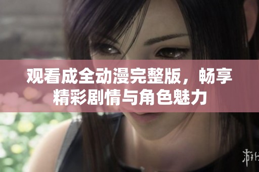 观看成全动漫完整版，畅享精彩剧情与角色魅力