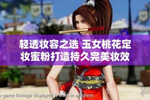 轻透妆容之选 玉女桃花定妆蜜粉打造持久完美妆效