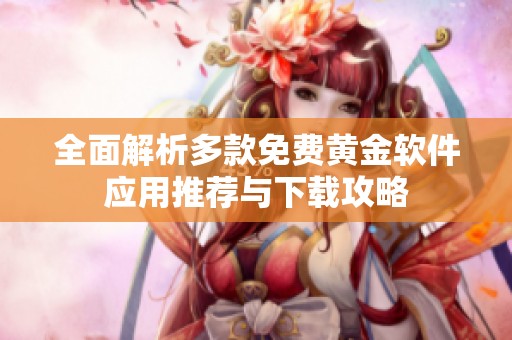 全面解析多款免费黄金软件应用推荐与下载攻略