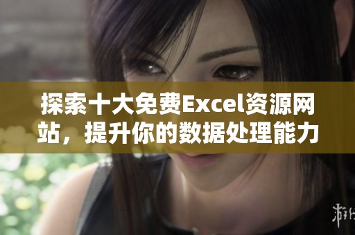 探索十大免费Excel资源网站，提升你的数据处理能力