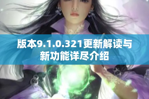 版本9.1.0.321更新解读与新功能详尽介绍