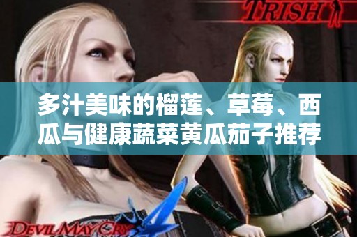 多汁美味的榴莲、草莓、西瓜与健康蔬菜黄瓜茄子推荐