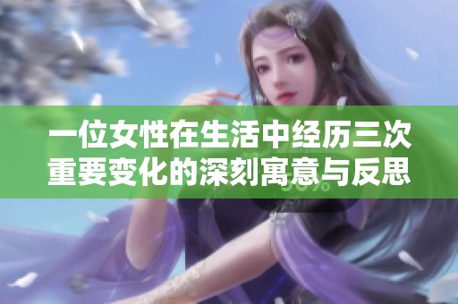 一位女性在生活中经历三次重要变化的深刻寓意与反思