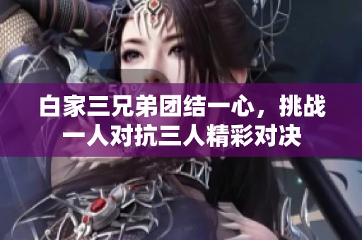 白家三兄弟团结一心，挑战一人对抗三人精彩对决