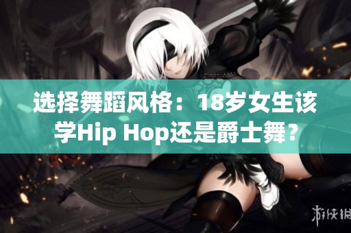 选择舞蹈风格：18岁女生该学Hip Hop还是爵士舞？