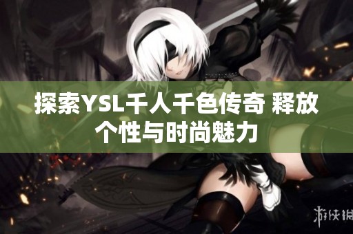 探索YSL千人千色传奇 释放个性与时尚魅力