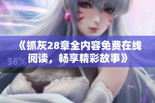 《抓灰28章全内容免费在线阅读，畅享精彩故事》