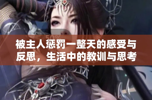 被主人惩罚一整天的感受与反思，生活中的教训与思考