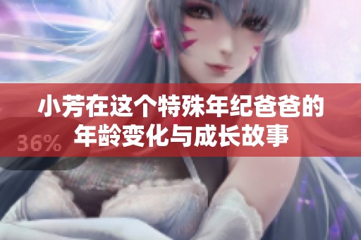 小芳在这个特殊年纪爸爸的年龄变化与成长故事