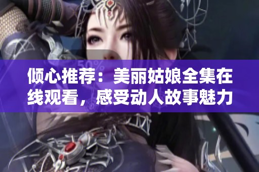 倾心推荐：美丽姑娘全集在线观看，感受动人故事魅力