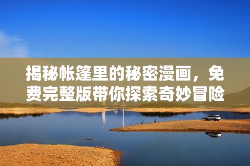 揭秘帐篷里的秘密漫画，免费完整版带你探索奇妙冒险
