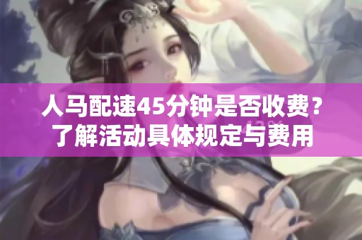 人马配速45分钟是否收费？了解活动具体规定与费用
