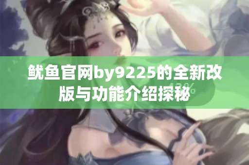 鱿鱼官网by9225的全新改版与功能介绍探秘