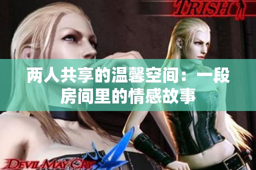 两人共享的温馨空间：一段房间里的情感故事