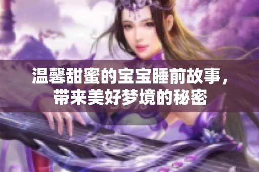 温馨甜蜜的宝宝睡前故事，带来美好梦境的秘密