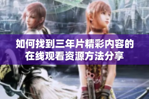 如何找到三年片精彩内容的在线观看资源方法分享