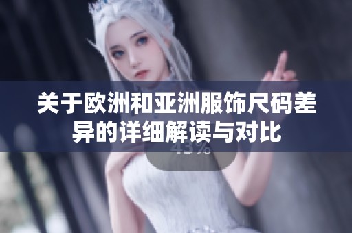 关于欧洲和亚洲服饰尺码差异的详细解读与对比