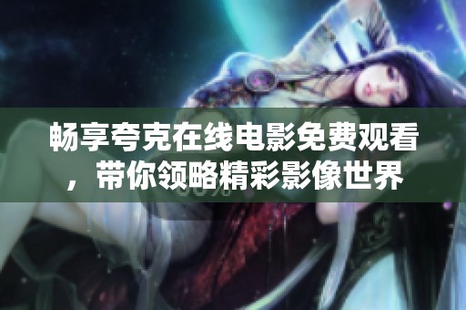 畅享夸克在线电影免费观看，带你领略精彩影像世界