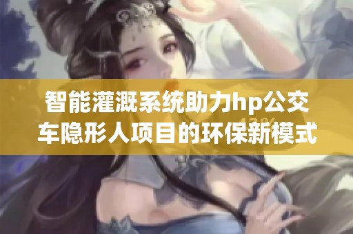 智能灌溉系统助力hp公交车隐形人项目的环保新模式