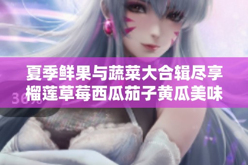 夏季鲜果与蔬菜大合辑尽享榴莲草莓西瓜茄子黄瓜美味