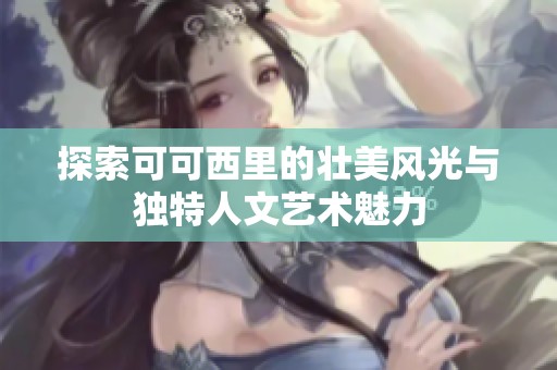 探索可可西里的壮美风光与独特人文艺术魅力