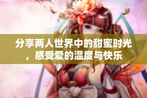 分享两人世界中的甜蜜时光，感受爱的温度与快乐