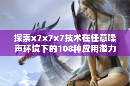 探索x7x7x7技术在任意噪声环境下的108种应用潜力