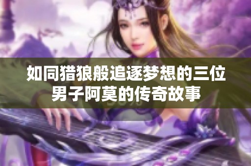 如同猎狼般追逐梦想的三位男子阿莫的传奇故事