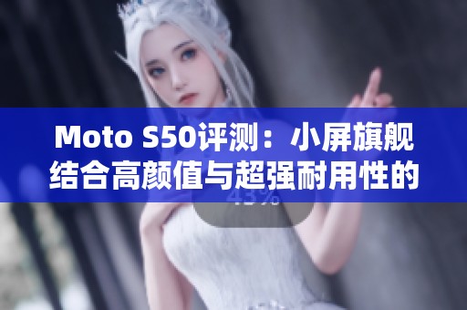 Moto S50评测：小屏旗舰结合高颜值与超强耐用性的全新体验！