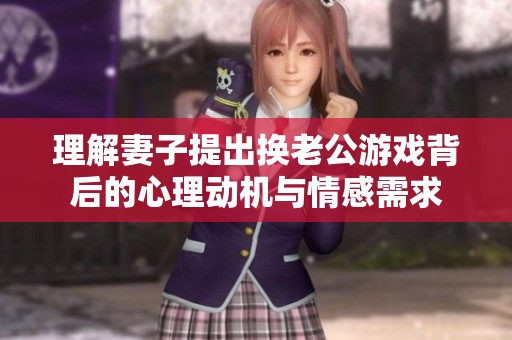 理解妻子提出换老公游戏背后的心理动机与情感需求